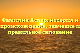 Фамилия Аскер: история и происхождение, значение и правильное склонение