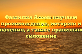 Фамилия Асоев: изучаем происхождение, историю и значения, а также правильное склонение