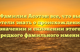 Фамилия Асотов: все, что вы хотели знать о происхождении, значении и склонении этого редкого фамильного имени