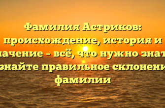 Фамилия Астриков: происхождение, история и значение – всё, что нужно знать! Узнайте правильное склонение фамилии