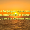 Фамилия Асфари: происхождение, история, значение и склонение — все, что вы хотели знать!