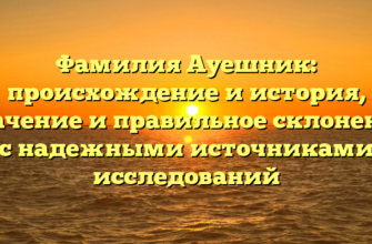 Фамилия Ауешник: происхождение и история, значение и правильное склонение с надежными источниками исследований