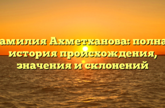 Фамилия Ахметханова: полная история происхождения, значения и склонений