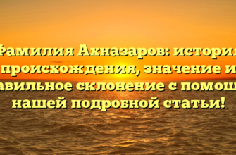 Фамилия Ахназаров: история происхождения, значение и правильное склонение с помощью нашей подробной статьи!