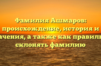 Фамилия Ашмаров: происхождение, история и значения, а также как правильно склонять фамилию