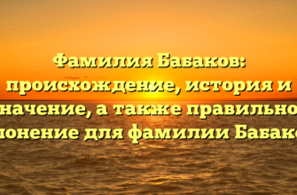 Фамилия Бабаков: происхождение, история и значение, а также правильное склонение для фамилии Бабакова