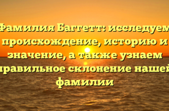 Фамилия Баггетт: исследуем происхождение, историю и значение, а также узнаем правильное склонение нашей фамилии