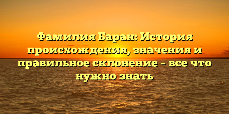 Фамилия Баран: История происхождения, значения и правильное склонение – все что нужно знать