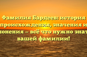 Фамилия Бардеев: история происхождения, значения и склонения — всё что нужно знать о вашей фамилии!