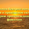 Фамилия Беатрис: история, значение и правильное склонение | Исследуем происхождение этой фамилии