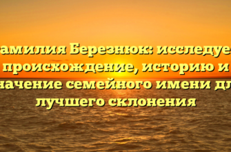 Фамилия Березнюк: исследуем происхождение, историю и значение семейного имени для лучшего склонения