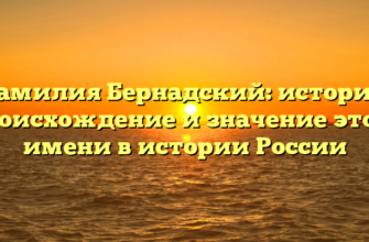 Фамилия Бернадский: история, происхождение и значение этого имени в истории России