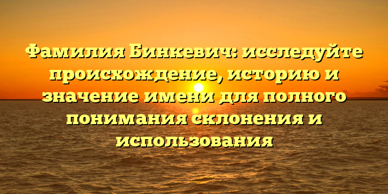 Фамилия Бинкевич: исследуйте происхождение, историю и значение имени для полного понимания склонения и использования