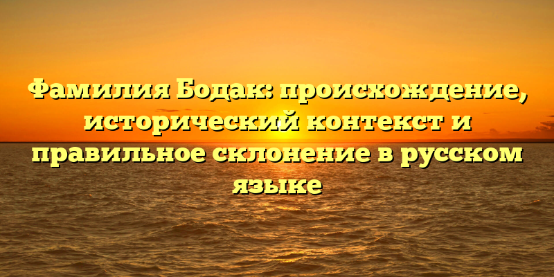 Фамилия Бодак: происхождение, исторический контекст и правильное склонение в русском языке