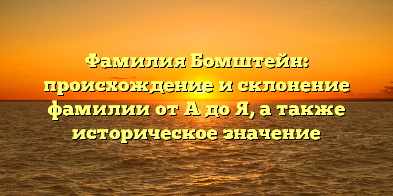 Фамилия Бомштейн: происхождение и склонение фамилии от A до Я, а также историческое значение