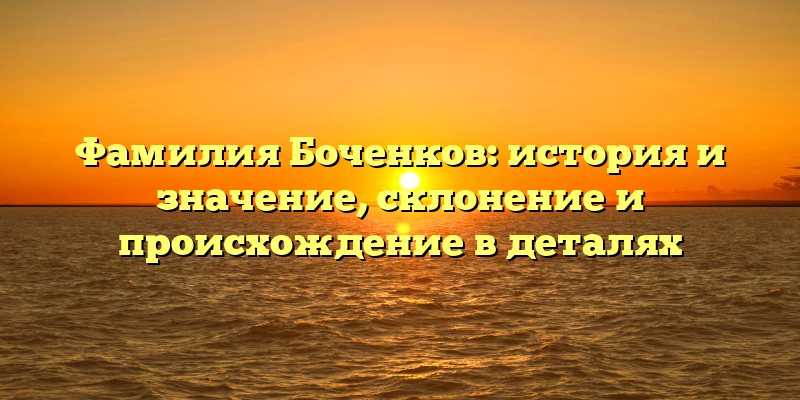 Фамилия Боченков: история и значение, склонение и происхождение в деталях