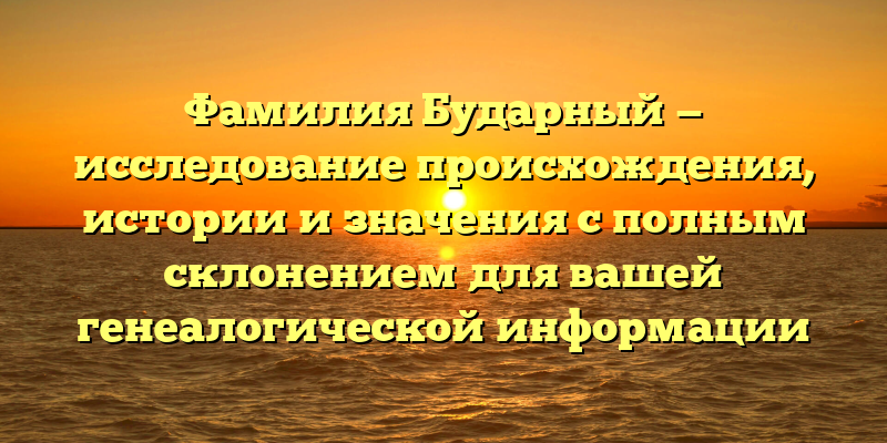 Фамилия Бударный — исследование происхождения, истории и значения с полным склонением для вашей генеалогической информации