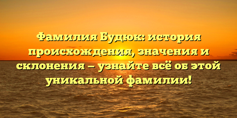 Фамилия Будюк: история происхождения, значения и склонения — узнайте всё об этой уникальной фамилии!