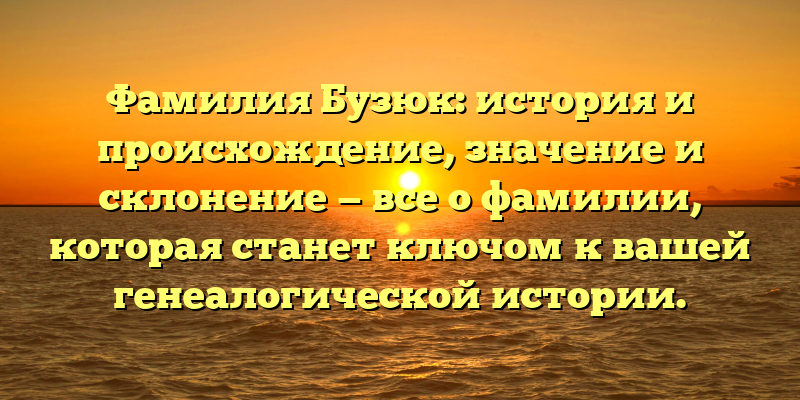 Фамилия Бузюк: история и происхождение, значение и склонение — все о фамилии, которая станет ключом к вашей генеалогической истории.