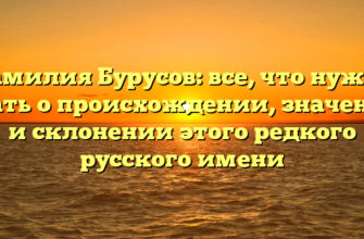 Фамилия Бурусов: все, что нужно знать о происхождении, значении и склонении этого редкого русского имени