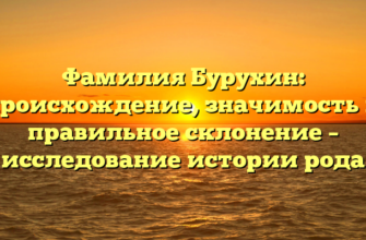 Фамилия Бурухин: происхождение, значимость и правильное склонение – исследование истории рода