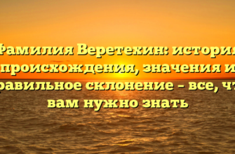 Фамилия Веретехин: история происхождения, значения и правильное склонение – все, что вам нужно знать