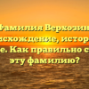 Фамилия Верхозин: происхождение, история и значение. Как правильно склонять эту фамилию?