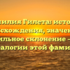 Фамилия Гилета: история происхождения, значение и правильное склонение – все о генеалогии этой фамилии