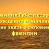 Фамилия Гуйс: история, происхождение и значение – все, что нужно знать о склонении этой фамилии