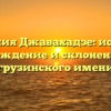 Фамилия Джавахадзе: история, происхождение и склонение этого грузинского имени