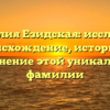 Фамилия Езидская: исследуем происхождение, историю и склонение этой уникальной фамилии