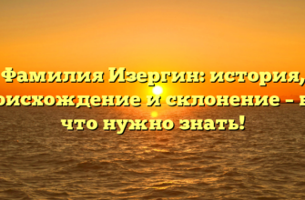 Фамилия Изергин: история, происхождение и склонение – всё, что нужно знать!