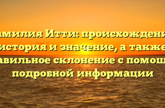 Фамилия Итти: происхождение, история и значение, а также правильное склонение с помощью подробной информации