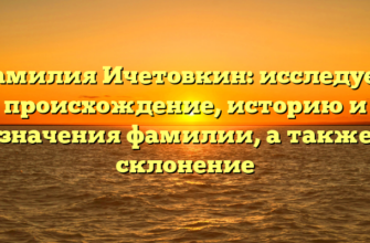 Фамилия Ичетовкин: исследуем происхождение, историю и значения фамилии, а также склонение