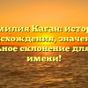 Фамилия Каган: история происхождения, значение и правильное склонение для вашего имени!