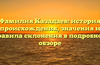 Фамилия Казадаев: история происхождения, значения и правила склонения в подробном обзоре