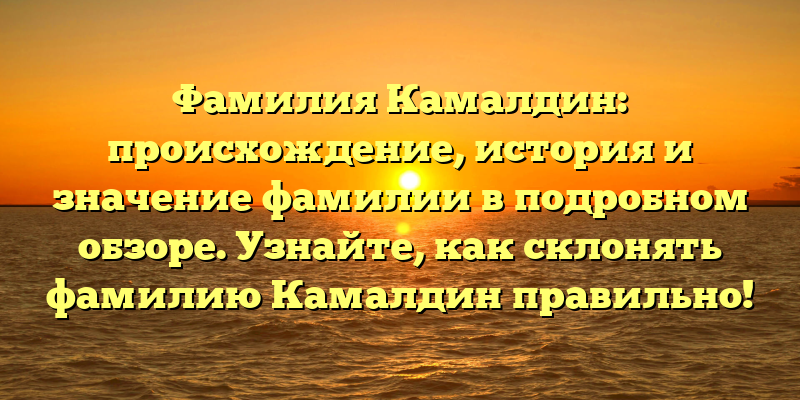 Фамилия Камалдин: происхождение, история и значение фамилии в подробном обзоре. Узнайте, как склонять фамилию Камалдин правильно!