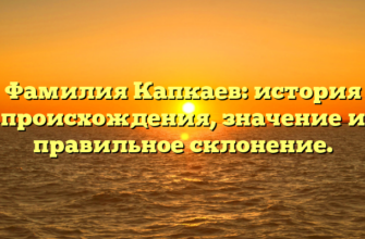 Фамилия Капкаев: история происхождения, значение и правильное склонение.