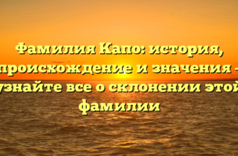 Фамилия Капо: история, происхождение и значения – узнайте все о склонении этой фамилии