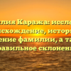 Фамилия Каража: исследуем происхождение, историю и значение фамилии, а также правильное склонение