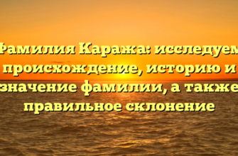 Фамилия Каража: исследуем происхождение, историю и значение фамилии, а также правильное склонение