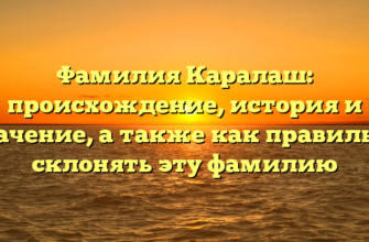 Фамилия Каралаш: происхождение, история и значение, а также как правильно склонять эту фамилию