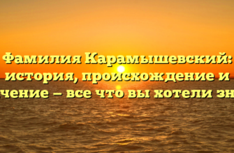 Фамилия Карамышевский: история, происхождение и значение — все что вы хотели знать