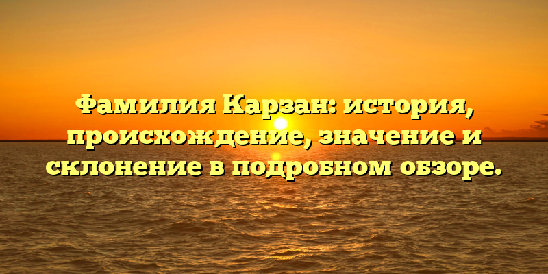 Фамилия Карзан: история, происхождение, значение и склонение в подробном обзоре.