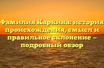 Фамилия Каркина: история происхождения, смысл и правильное склонение — подробный обзор