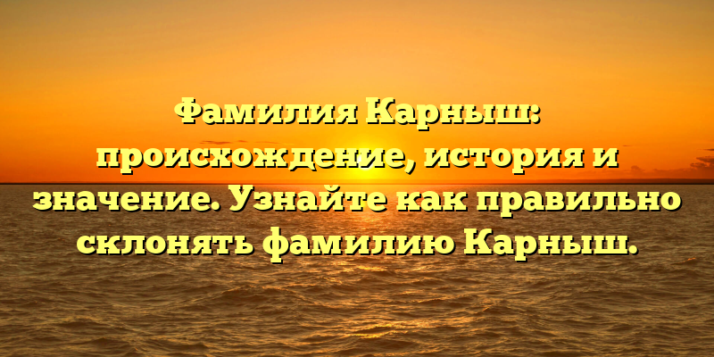 Фамилия Карныш: происхождение, история и значение. Узнайте как правильно склонять фамилию Карныш.