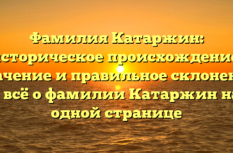 Фамилия Катаржин: историческое происхождение, значение и правильное склонение – всё о фамилии Катаржин на одной странице