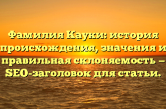 Фамилия Кауки: история происхождения, значения и правильная склоняемость — SEO-заголовок для статьи.