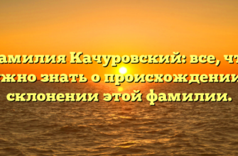 Фамилия Качуровский: все, что нужно знать о происхождении и склонении этой фамилии.