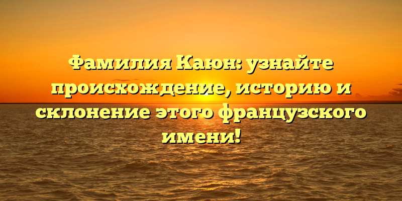 Фамилия Каюн: узнайте происхождение, историю и склонение этого французского имени!